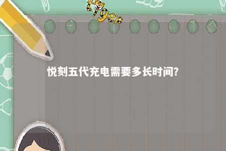 悦刻五代充电需要多长时间？ 